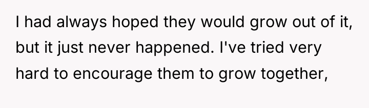 I had always hoped they would grow out of it,...