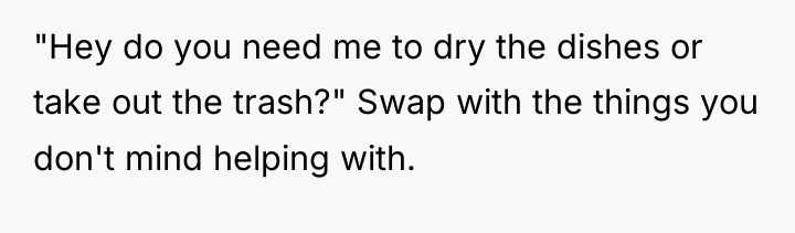 "Hey do you need me to dry the dishes or...