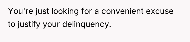 You're just looking for a convenient excuse to justify your...