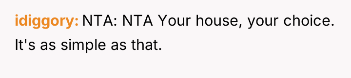 idiggory NTA: NTA Your house, your choice. It's as simple...