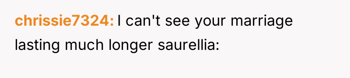 chrissie7324 I can't see your marriage lasting much longer saurellia: