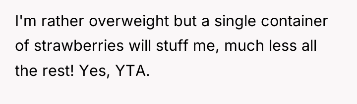 I'm rather overweight but a single container of strawberries will...