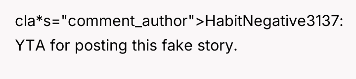 cla*s="comment_author">HabitNegative3137: YTA for posting this fake story.
