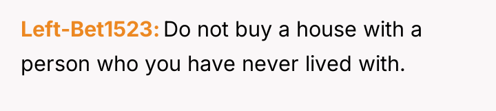 Left-Bet1523 Do not buy a house with a person who...