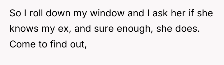 So I roll down my window and I ask her...
