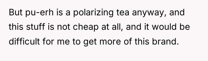 But pu-erh is a polarizing tea anyway, and this stuff...