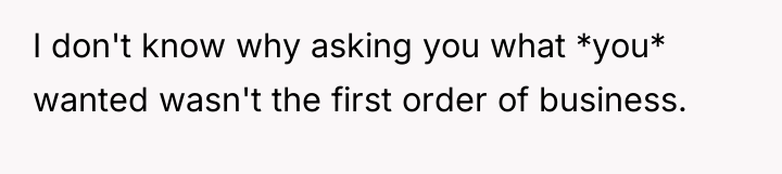 I don't know why asking you what *you* wanted wasn't...