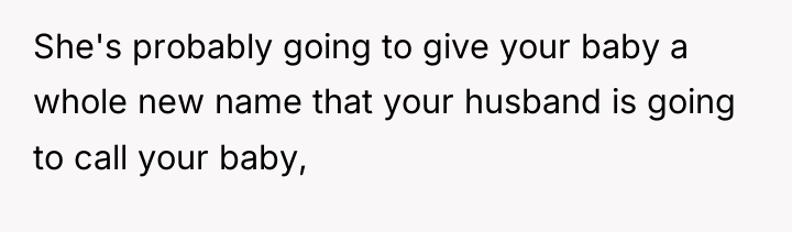 She's probably going to give your baby a whole new...