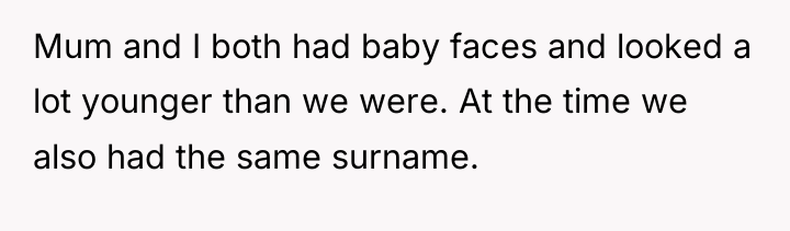 Mum and I both had baby faces and looked a...