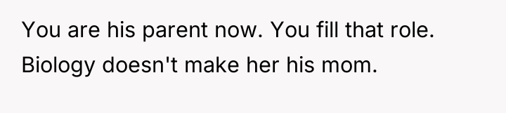 You are his parent now. You fill that role. Biology...