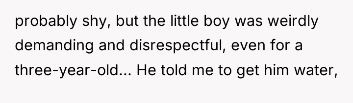 probably shy, but the little boy was weirdly demanding and...