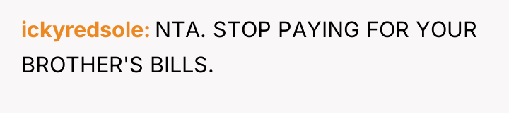 ickyredsole NTA. STOP PAYING FOR YOUR BROTHER'S BILLS.