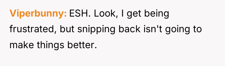 Viperbunny ESH. Look, I get being frustrated, but snipping back...