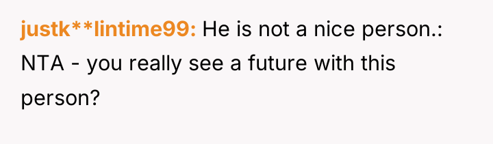 justk**lintime99 He is not a nice person.: NTA - you...