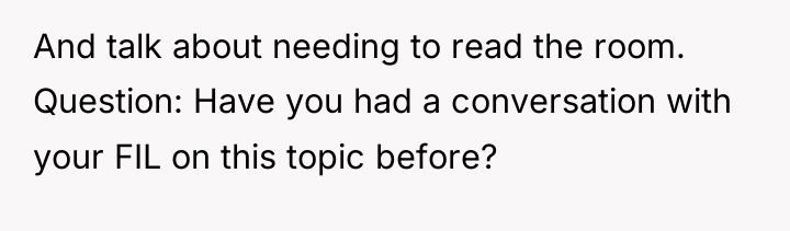 And talk about needing to read the room. Question: Have...