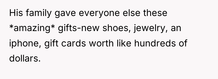 His family gave everyone else these *amazing* gifts-new shoes, jewelry,...