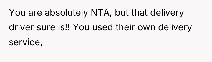 You are absolutely NTA, but that delivery driver sure is!!...