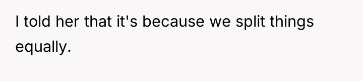 I told her that it's because we split things equally.