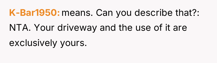K-Bar1950 means. Can you describe that?: NTA. Your driveway and...