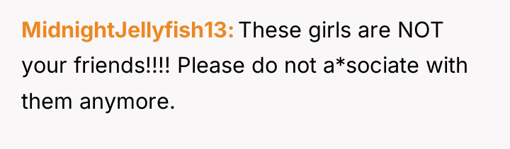 MidnightJellyfish13 These girls are NOT your friends!!!! Please do not...