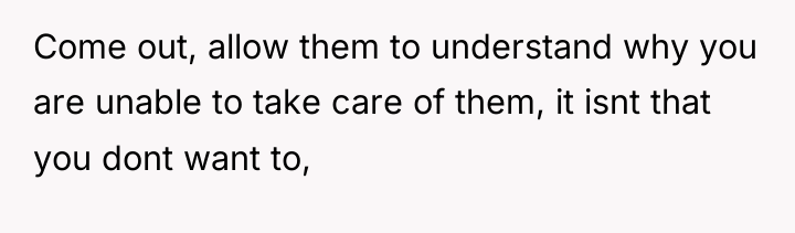 Come out, allow them to understand why you are unable...