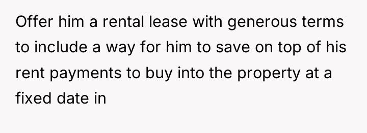 Offer him a rental lease with generous terms to include...