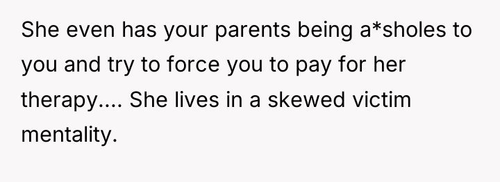 She even has your parents being a*sholes to you and...