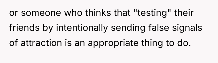 or someone who thinks that "testing" their friends by intentionally...