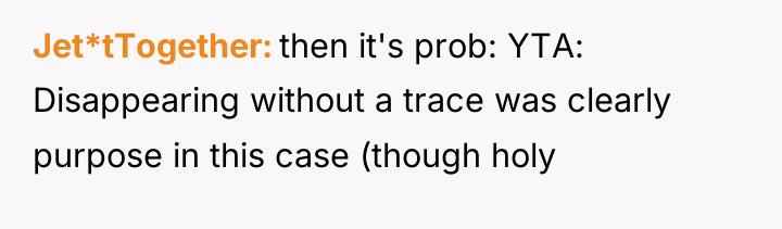 Jet*tTogether then it's prob: YTA: Disappearing without a trace was...