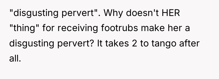 "disgusting pervert". Why doesn't HER "thing" for receiving footrubs make...
