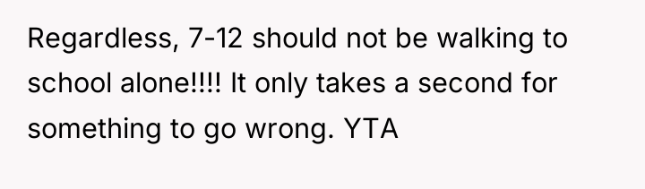 Regardless, 7-12 should not be walking to school alone!!!! It...