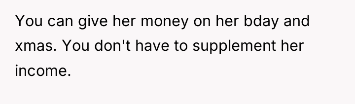 You can give her money on her bday and xmas....