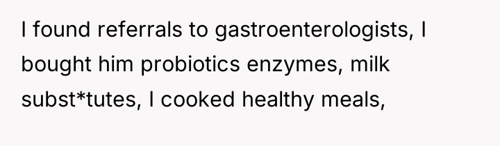 I found referrals to gastroenterologists, I bought him probiotics enzymes,...