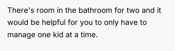There's room in the bathroom for two and it would...