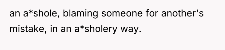 an a*shole, blaming someone for another's mistake, in an a*sholery...