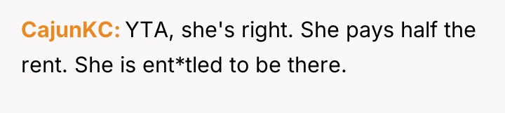 CajunKC YTA, she's right. She pays half the rent. She...