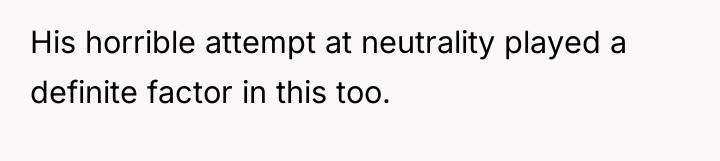 His horrible attempt at neutrality played a definite factor in...