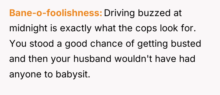 Bane-o-foolishness Driving buzzed at midnight is exactly what the cops...
