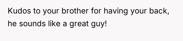Kudos to your brother for having your back, he sounds...