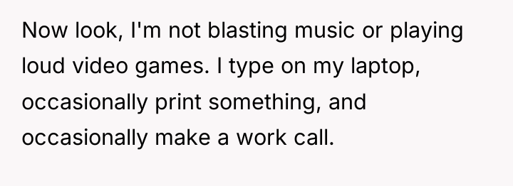 Now look, I'm not blasting music or playing loud video...