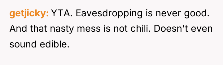 getjicky YTA. Eavesdropping is never good. And that nasty mess...
