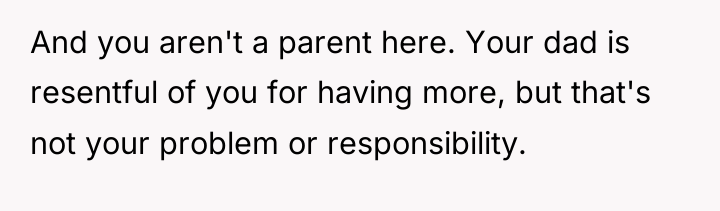 And you aren't a parent here. Your dad is resentful...