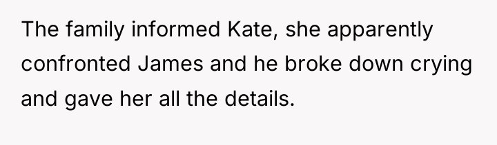 The family informed Kate, she apparently confronted James and he...