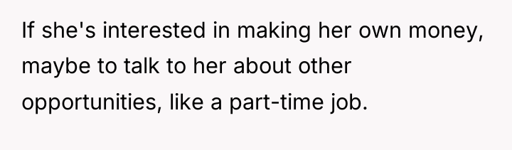 If she's interested in making her own money, maybe to...