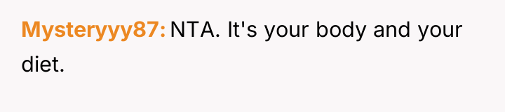 Mysteryyy87 NTA. It's your body and your diet.