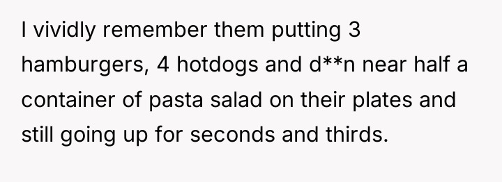 I vividly remember them putting 3 hamburgers, 4 hotdogs and...
