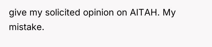 give my solicited opinion on AITAH. My mistake.