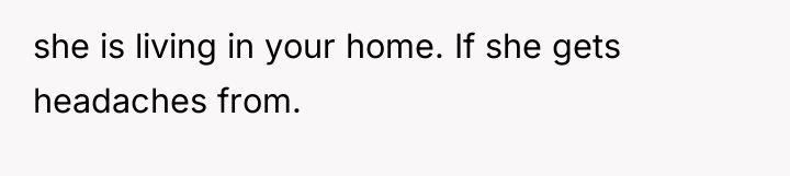 she is living in your home. If she gets headaches...