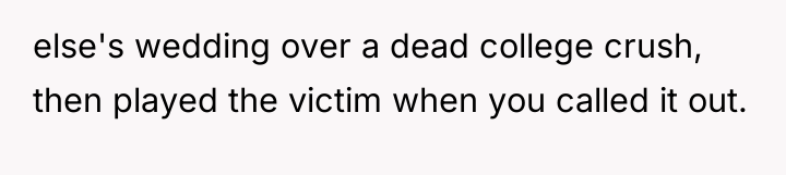 else's wedding over a dead college crush, then played the...