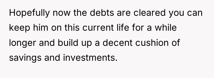 Hopefully now the debts are cleared you can keep him...